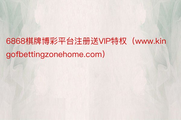 6868棋牌博彩平台注册送VIP特权（www.kingofbettingzonehome.com）