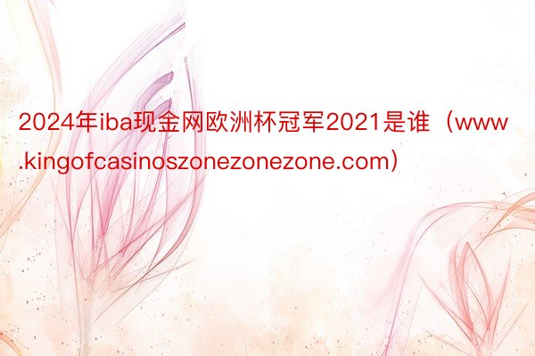 2024年iba现金网欧洲杯冠军2021是谁（www.kingofcasinoszonezonezone.com）