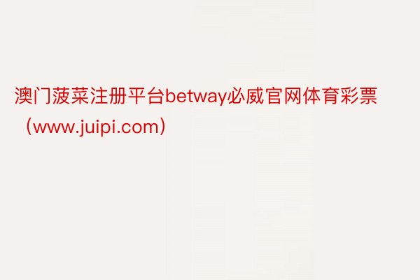 澳门菠菜注册平台betway必威官网体育彩票（www.juipi.com）